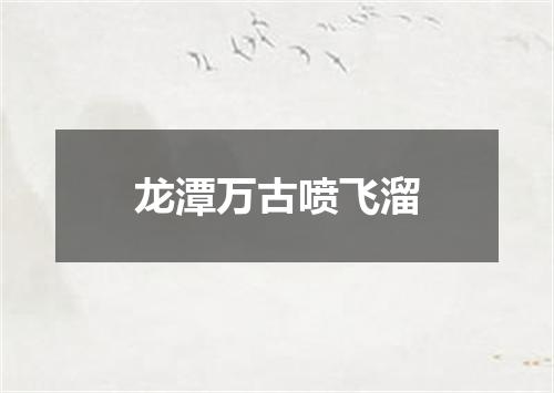 龙潭万古喷飞溜