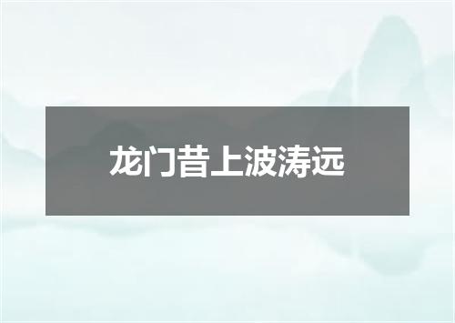 龙门昔上波涛远
