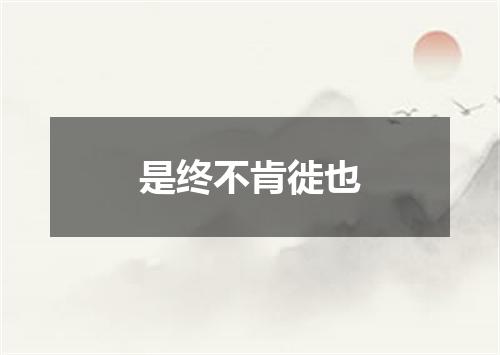 是终不肯徙也