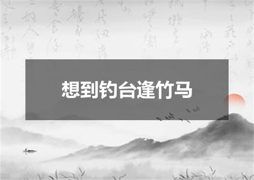 想到钓台逢竹马