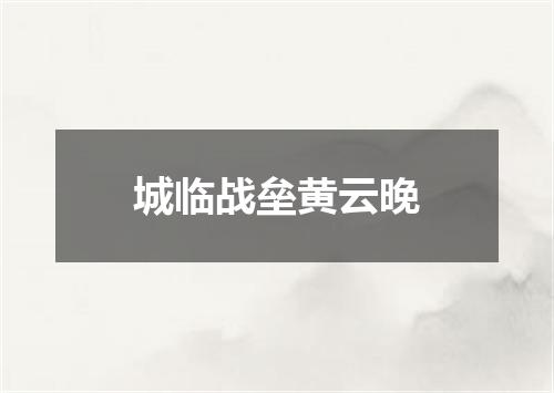 城临战垒黄云晚