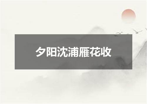 夕阳沈浦雁花收