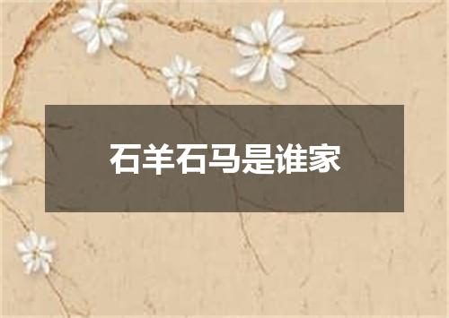石羊石马是谁家