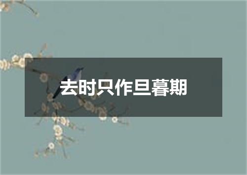 去时只作旦暮期