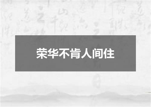 荣华不肯人间住