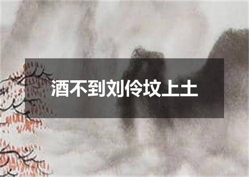 酒不到刘伶坟上土