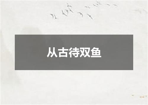 从古待双鱼
