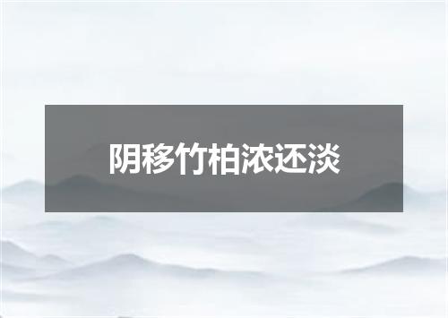 阴移竹柏浓还淡