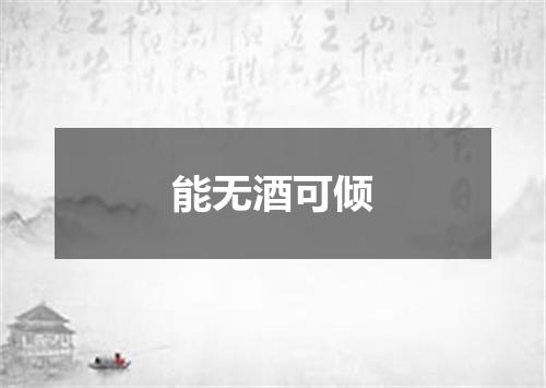 能无酒可倾