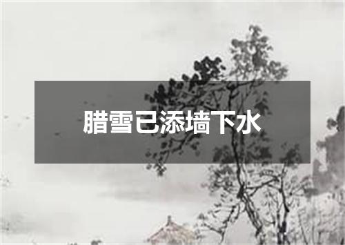 腊雪已添墙下水