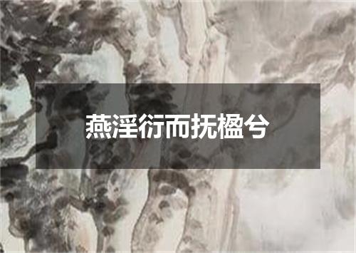 燕淫衍而抚楹兮