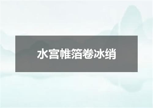水宫帷箔卷冰绡