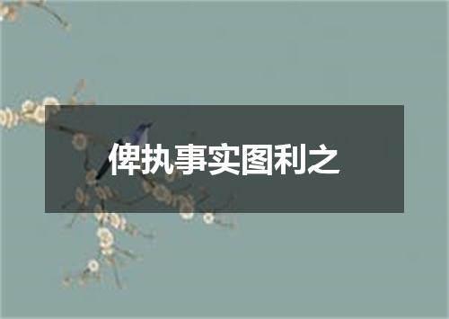 俾执事实图利之