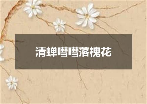 清蝉嘒嘒落槐花