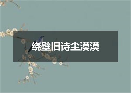 绕壁旧诗尘漠漠