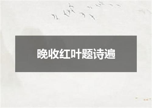 晚收红叶题诗遍