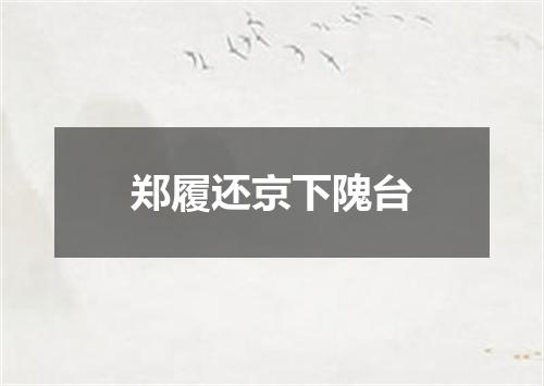 郑履还京下隗台