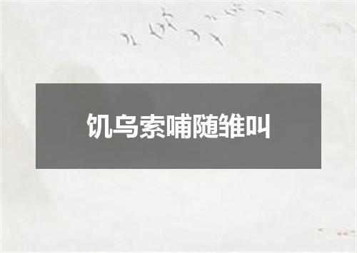 饥乌索哺随雏叫