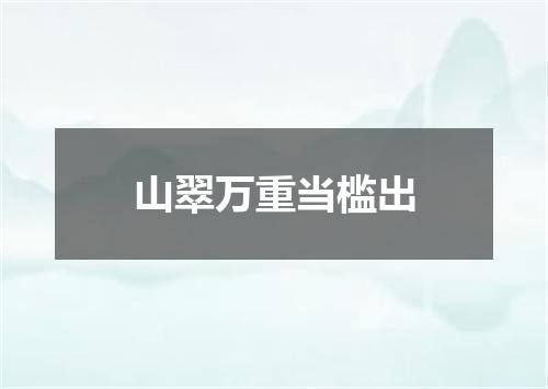 山翠万重当槛出
