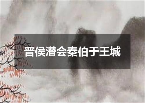 晋侯潜会秦伯于王城