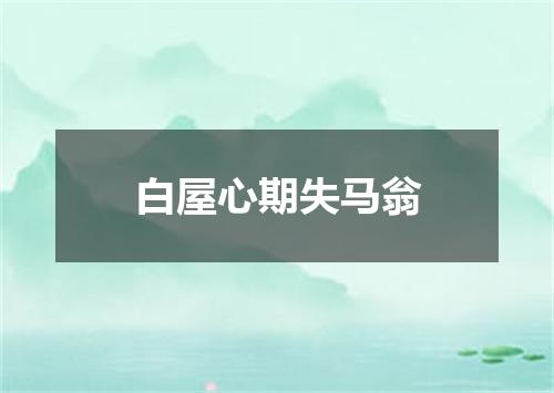 白屋心期失马翁
