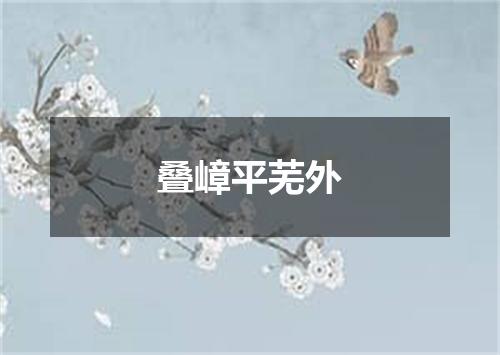 叠嶂平芜外