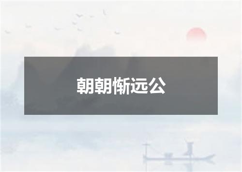 朝朝惭远公
