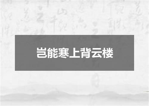 岂能寒上背云楼