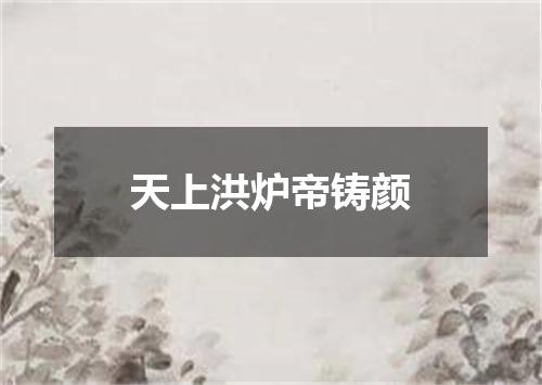 天上洪炉帝铸颜