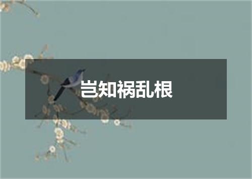 岂知祸乱根