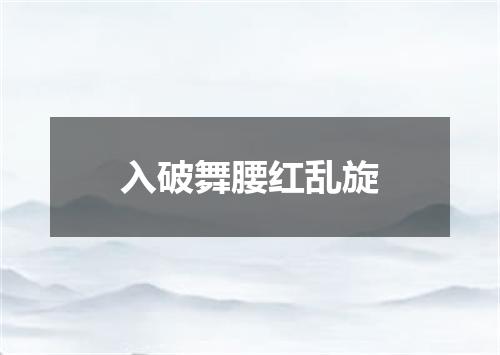 入破舞腰红乱旋