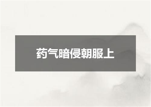 药气暗侵朝服上
