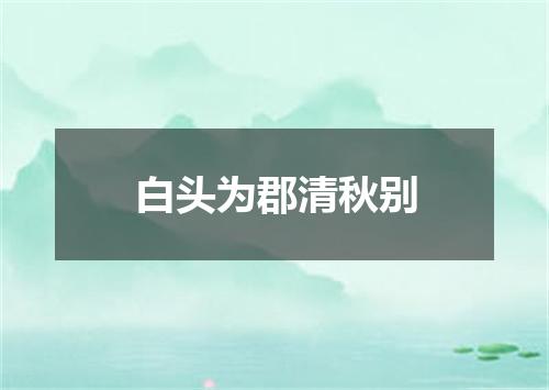 白头为郡清秋别