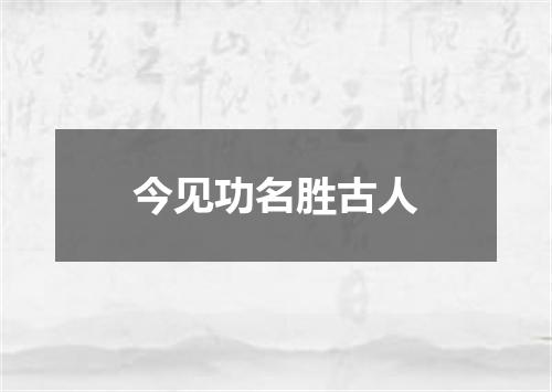 今见功名胜古人