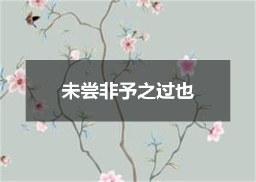未尝非予之过也