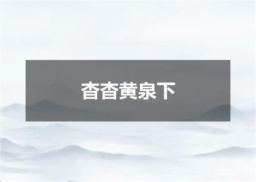 杳杳黄泉下