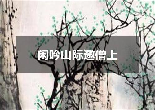 闲吟山际邀僧上