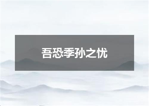 吾恐季孙之忧