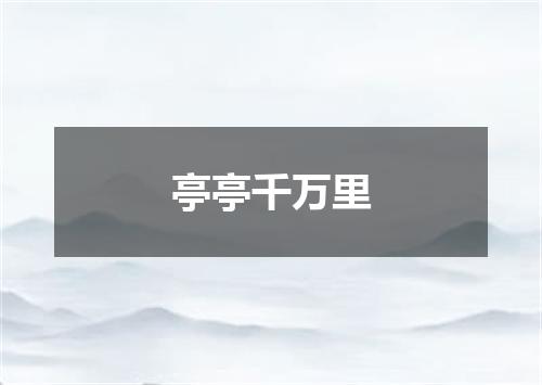 亭亭千万里