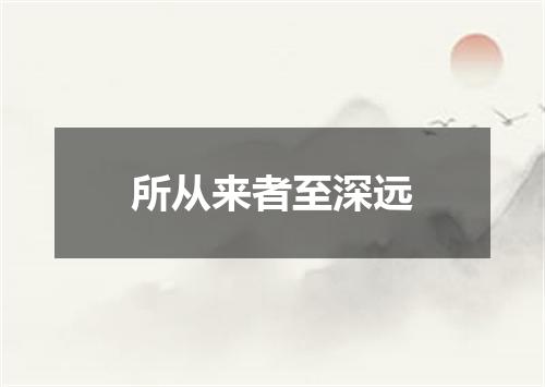 所从来者至深远