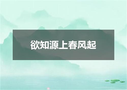 欲知源上春风起