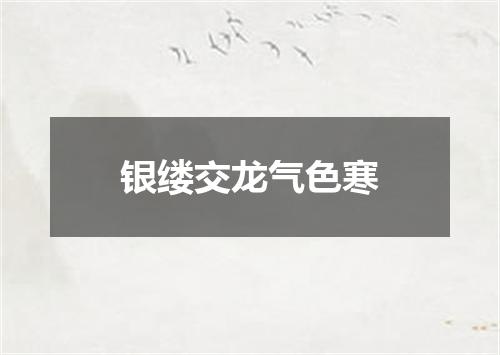 银缕交龙气色寒