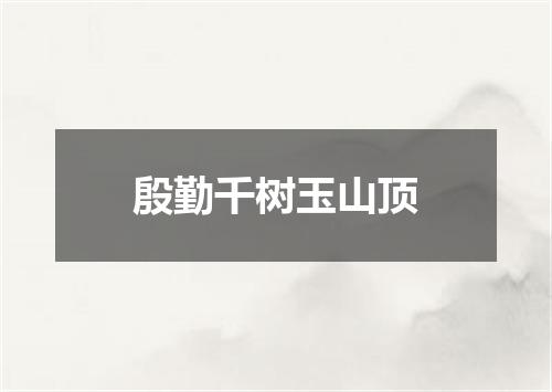 殷勤千树玉山顶