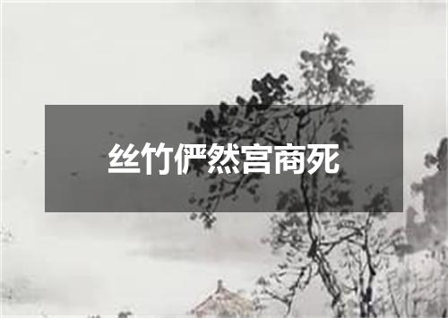 丝竹俨然宫商死