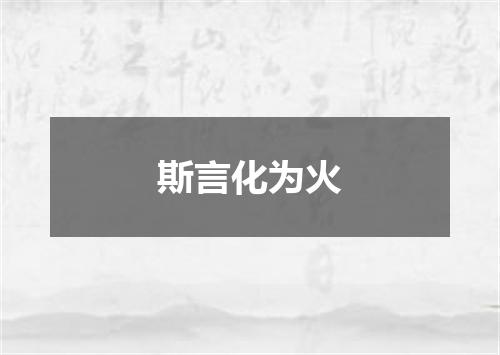 斯言化为火