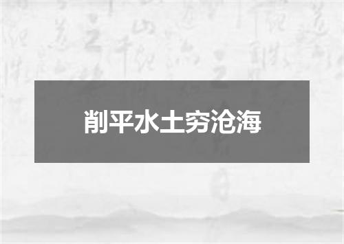 削平水土穷沧海