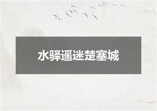水驿遥迷楚塞城