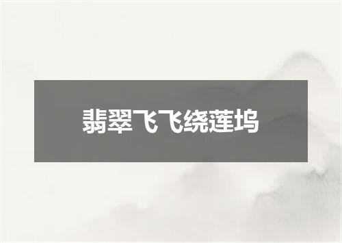 翡翠飞飞绕莲坞