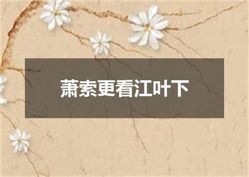 萧索更看江叶下