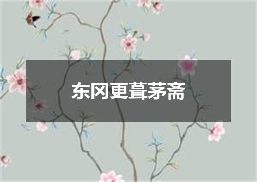 东冈更葺茅斋